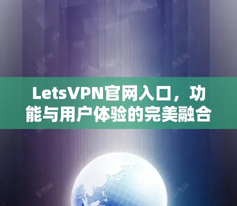 LetsVPN官网入口,功能与用户体验的完美融合 LetsVPN官网入口,功能与用户体验的完美融合