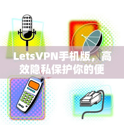 LetsVPN手机版,高效隐私保护你的便携网络解决方案 LetsVPN手机版,高效隐私保护你的便携网络解决方案