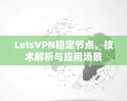 LetsVPN稳定节点,技术解析与应用场景 LetsVPN稳定节点,技术解析与应用场景