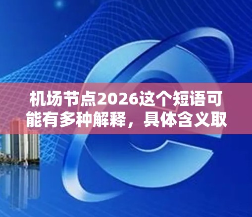 机场节点2026这个短语可能有多种解释,具体含义取决于上下文。以下是一些可能的解释方向 机场节点2026这个短语可能有多种解释,具体含义取决于上下文。以下是一些可能的解释方向