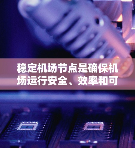 稳定机场节点是确保机场运行安全、效率和可靠性的关键因素。以下是一些关键措施和建议,帮助你实现稳定机场节点 稳定机场节点是确保机场运行安全、效率和可靠性的关键因素。以下是一些关键措施和建议,帮助你实现稳定机场节点