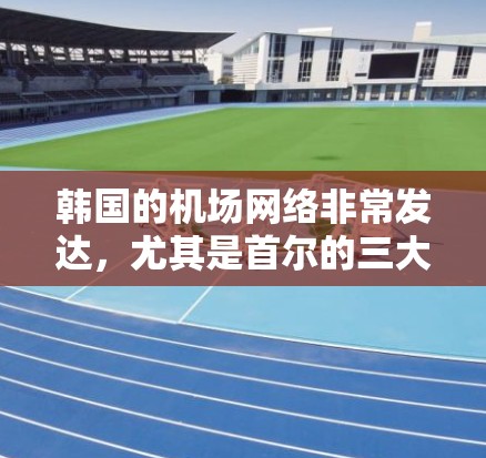 韩国的机场网络非常发达,尤其是首尔的三大机场,仁川国际机场、金浦国际机场和水西国际机场。这些机场在交通、旅游和商业方面发挥着重要作用,以下是对它们的详细介绍 韩国的机场网络非常发达,尤其是首尔的三大机场,仁川国际机场、金浦国际机场和水西国际机场。这些机场在交通、旅游和商业方面发挥着重要作用,以下是对它们的详细介绍