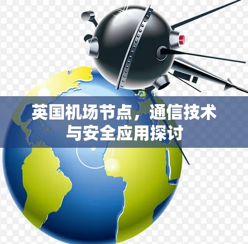 英国机场节点,通信技术与安全应用探讨 英国机场节点,通信技术与安全应用探讨