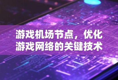 游戏机场节点,优化游戏网络的关键技术 游戏机场节点,优化游戏网络的关键技术