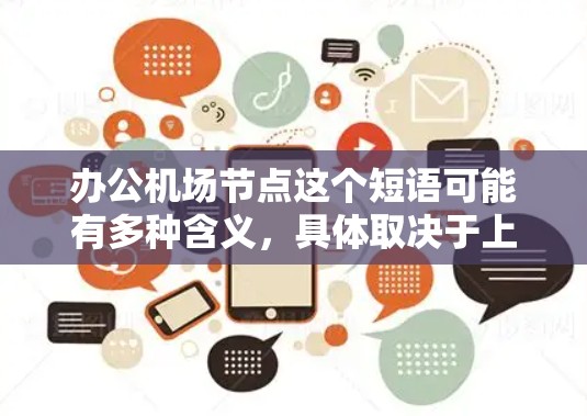 办公机场节点这个短语可能有多种含义，具体取决于上下文。以下是一些可能的解释和相关信息
