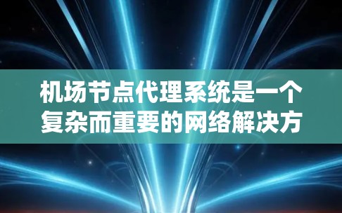 机场节点代理系统是一个复杂而重要的网络解决方案，旨在为飞机及其相关移动设备提供稳定、高效的互联网服务。以下是对机场节点代理系统的详细分析和总结