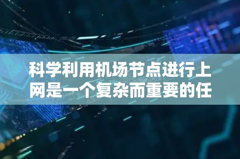 科学利用机场节点进行上网是一个复杂而重要的任务,涉及多个方面的规划和配置。以下是一个分步骤的解决方案,帮助您有效地管理和优化机场网络 科学利用机场节点进行上网是一个复杂而重要的任务,涉及多个方面的规划和配置。以下是一个分步骤的解决方案,帮助您有效地管理和优化机场网络