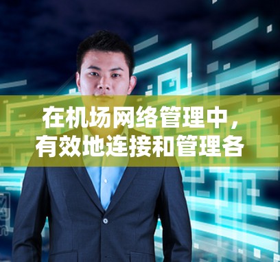 在机场网络管理中，有效地连接和管理各种设备是至关重要的。以下是一些常用的机场节点连接工具，并根据不同用户需求对其用途进行了分类