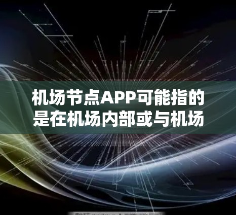 机场节点APP可能指的是在机场内部或与机场相关的某种应用程序。以下是一些可能的解释和相关信息 机场节点APP可能指的是在机场内部或与机场相关的某种应用程序。以下是一些可能的解释和相关信息