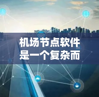 机场节点软件是一个复杂而多功能的系统，主要用于管理和优化机场网络环境。以下是对机场节点软件的详细分析