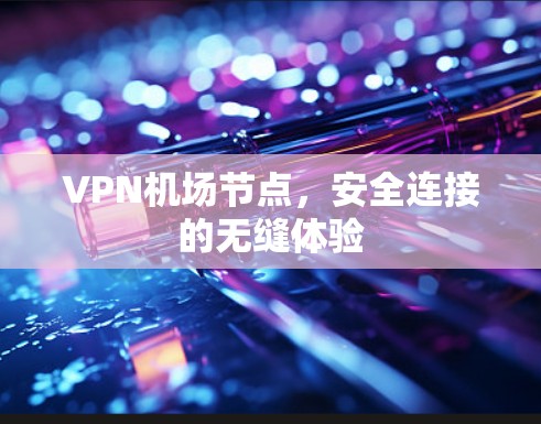 VPN机场节点，安全连接的无缝体验