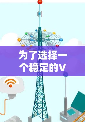 为了选择一个稳定的VPN节点,请按照以下步骤操作 为了选择一个稳定的VPN节点,请按照以下步骤操作