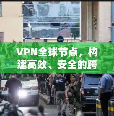 VPN全球节点，构建高效、安全的跨国网络