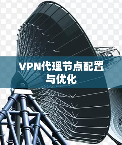 VPN代理节点配置与优化 VPN代理节点配置与优化
