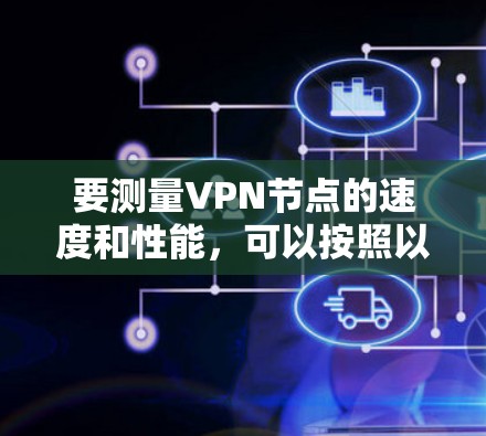 要测量VPN节点的速度和性能，可以按照以下步骤进行