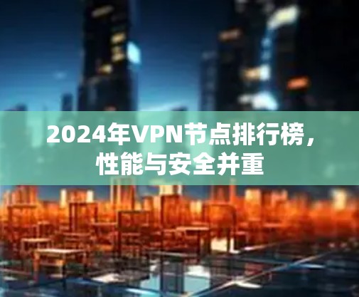 2024年VPN节点排行榜,性能与安全并重 2024年VPN节点排行榜,性能与安全并重