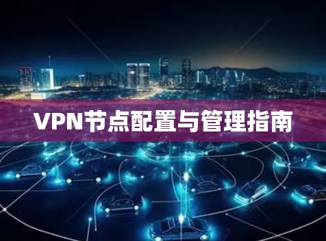 VPN节点配置与管理指南 VPN节点配置与管理指南