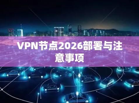 VPN节点2026部署与注意事项 VPN节点2026部署与注意事项