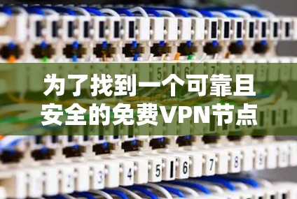 为了找到一个可靠且安全的免费VPN节点,您可以按照以下步骤进行 为了找到一个可靠且安全的免费VPN节点,您可以按照以下步骤进行