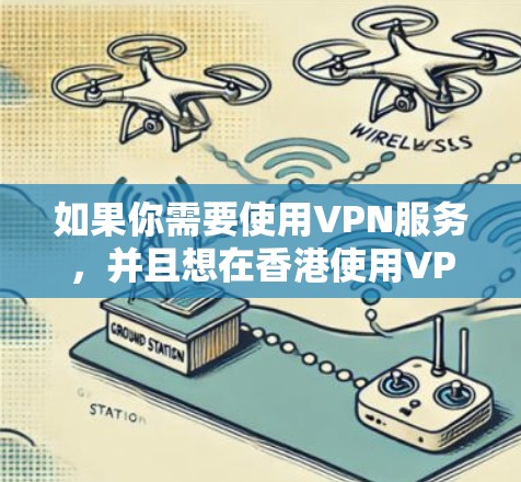 如果你需要使用VPN服务,并且想在香港使用VPN节点,这里有一些信息和建议,帮助你更好地理解和选择适合的VPN服务