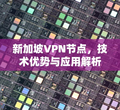 新加坡VPN节点,技术优势与应用解析 新加坡VPN节点,技术优势与应用解析