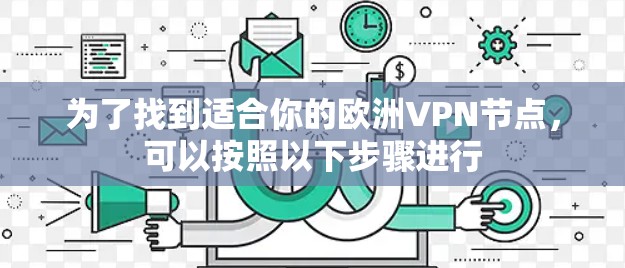 为了找到适合你的欧洲VPN节点，可以按照以下步骤进行