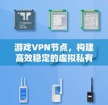 游戏VPN节点,构建高效稳定的虚拟私有网络