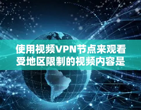 使用视频VPN节点来观看受地区限制的视频内容是一个有效的解决方案，但需要注意以下几点