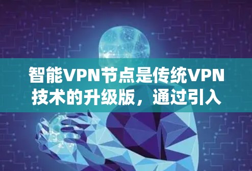 智能VPN节点是传统VPN技术的升级版，通过引入智能化技术，提升了网络安全性、性能和管理效率。以下是对智能VPN节点的详细总结