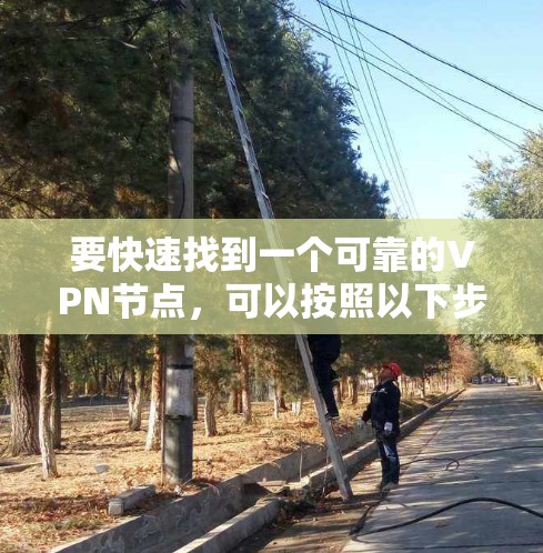 要快速找到一个可靠的VPN节点,可以按照以下步骤操作 要快速找到一个可靠的VPN节点,可以按照以下步骤操作