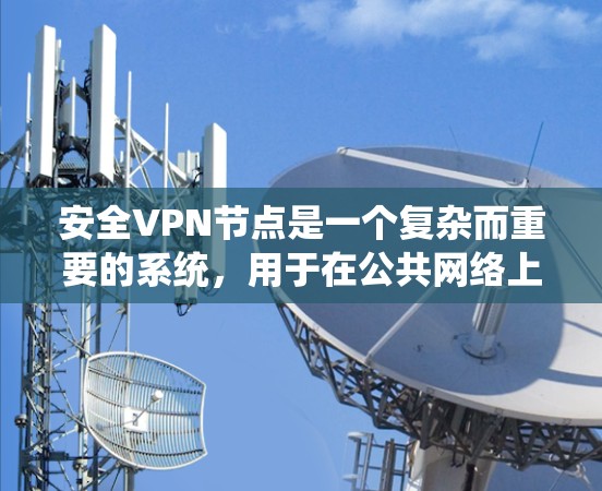 安全VPN节点是一个复杂而重要的系统,用于在公共网络上建立安全连接,保护数据传输。以下是对安全VPN节点功能的详细分析 安全VPN节点是一个复杂而重要的系统,用于在公共网络上建立安全连接,保护数据传输。以下是对安全VPN节点功能的详细分析