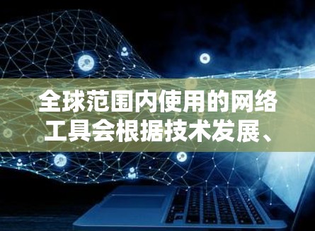 全球范围内使用的网络工具会根据技术发展、用户需求和市场趋势不断变化。以下是一些在2026年可能流行的网络工具和技术，基于当前的趋势和预测