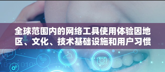 全球范围内的网络工具使用体验因地区、文化、技术基础设施和用户习惯而有所不同。以下是一些常见的网络工具及其在全球范围内的使用体验 全球范围内的网络工具使用体验因地区、文化、技术基础设施和用户习惯而有所不同。以下是一些常见的网络工具及其在全球范围内的使用体验