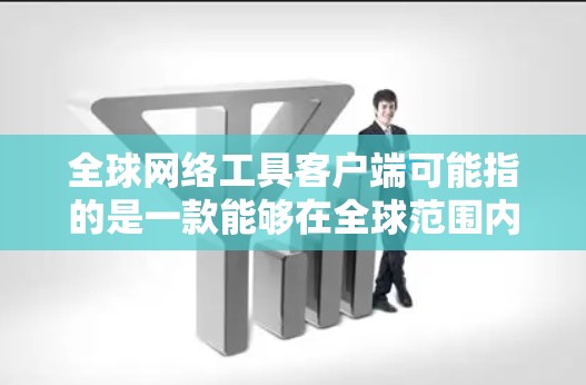 全球网络工具客户端可能指的是一款能够在全球范围内使用的网络工具软件或应用程序，通常用于跨国协作、数据传输、网络安全等多种场景。以下是一些常见的全球网络工具客户端及其特点