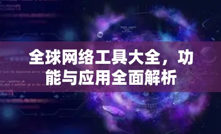 全球网络工具大全,功能与应用全面解析