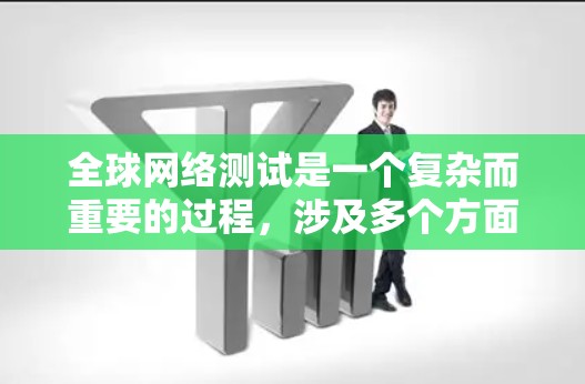 全球网络测试是一个复杂而重要的过程,涉及多个方面,旨在确保不同地区的网络连接质量和性能。以下是对全球网络测试的详细分析和总结