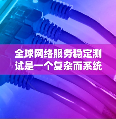 全球网络服务稳定测试是一个复杂而系统性的工程,旨在确保服务的高可用性和稳定性。以下是对这一测试的详细分析和实施策略