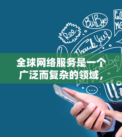 全球网络服务是一个广泛而复杂的领域，涵盖了互联网基础设施、网络安全、内容管理、跨国治理等多个方面。以下是对这一领域的详细分析