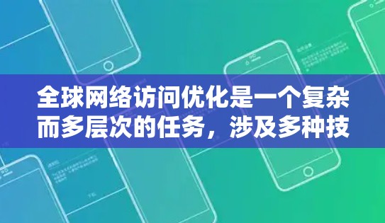 全球网络访问优化是一个复杂而多层次的任务,涉及多种技术和策略的结合。以下是对这一问题的总结和分步骤的解决方案
