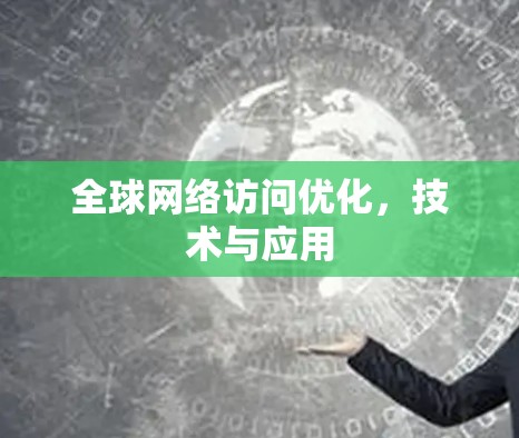 全球网络访问优化,技术与应用
