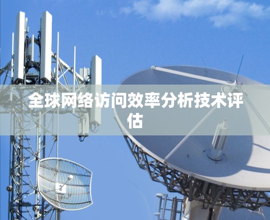 全球网络访问效率分析技术评估