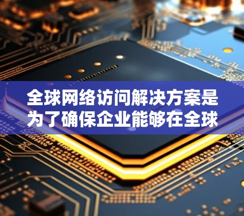 全球网络访问解决方案是为了确保企业能够在全球范围内安全、高效、可靠地传输和访问数据,支持业务扩展和多国运营。以下是该解决方案的详细分析和实施步骤 全球网络访问解决方案是为了确保企业能够在全球范围内安全、高效、可靠地传输和访问数据,支持业务扩展和多国运营。以下是该解决方案的详细分析和实施步骤