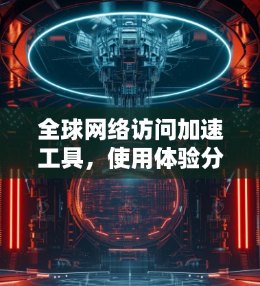 全球网络访问加速工具，使用体验分享