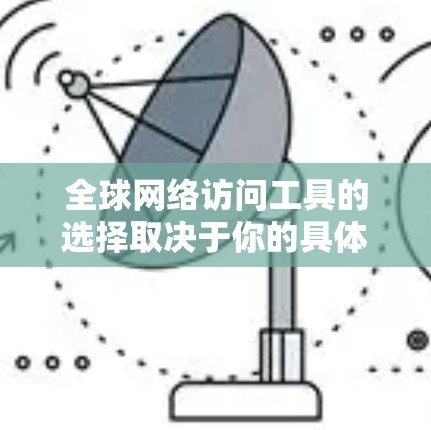 全球网络访问工具的选择取决于你的具体需求,包括但不限于隐私保护、速度、稳定性以及是否需要访问特定地理区域的网站或服务。以下是一些常用的全球网络访问工具推荐,供你参考