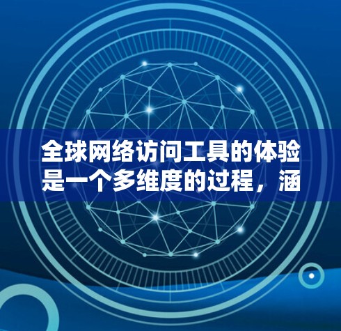 全球网络访问工具的体验是一个多维度的过程,涵盖功能、用户体验、技术支持、实用场景、安全性、稳定性和兼容性等多个方面。以下是对这些方面的详细总结和分析 全球网络访问工具的体验是一个多维度的过程,涵盖功能、用户体验、技术支持、实用场景、安全性、稳定性和兼容性等多个方面。以下是对这些方面的详细总结和分析