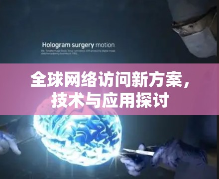 全球网络访问新方案,技术与应用探讨 全球网络访问新方案,技术与应用探讨