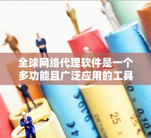 全球网络代理软件是一个多功能且广泛应用的工具，涵盖了网络安全、管理和优化等多个方面。以下是对全球网络代理软件的详细分析