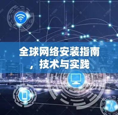 全球网络安装指南,技术与实践 全球网络安装指南,技术与实践