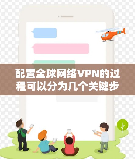 配置全球网络VPN的过程可以分为几个关键步骤,每个步骤都需要仔细处理,以确保VPN服务器和客户端能够正常连接并工作。以下是详细的步骤指南 配置全球网络VPN的过程可以分为几个关键步骤,每个步骤都需要仔细处理,以确保VPN服务器和客户端能够正常连接并工作。以下是详细的步骤指南