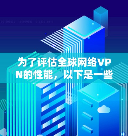为了评估全球网络VPN的性能,以下是一些推荐的测速工具和步骤,帮助你全面测试VPN服务的速度和稳定性 为了评估全球网络VPN的性能,以下是一些推荐的测速工具和步骤,帮助你全面测试VPN服务的速度和稳定性